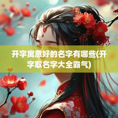 开字寓意好的名字有哪些(开字取名字大全霸气)
