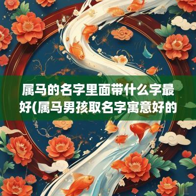 属马的名字里面带什么字最好(属马男孩取名字寓意好的字)