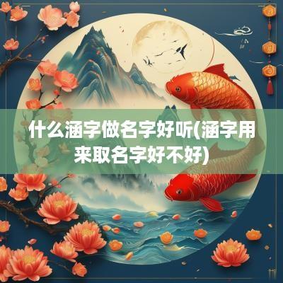 什么涵字做名字好听(涵字用来取名字好不好)