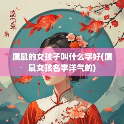 属鼠的女孩子叫什么字好(属鼠女孩名字洋气的)