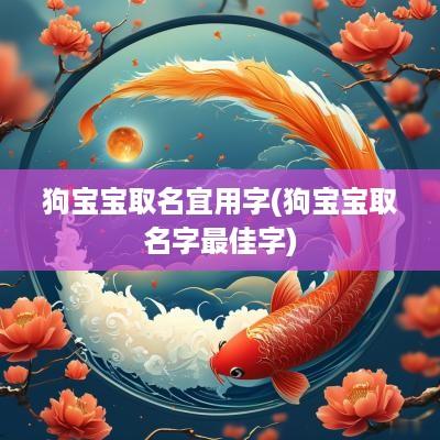 狗宝宝取名宜用字(狗宝宝取名字最佳字)