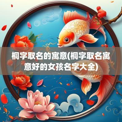 桐字取名的寓意(桐字取名寓意好的女孩名字大全)