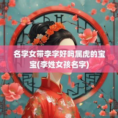 名字女带李字好吗属虎的宝宝(李姓女孩名字)