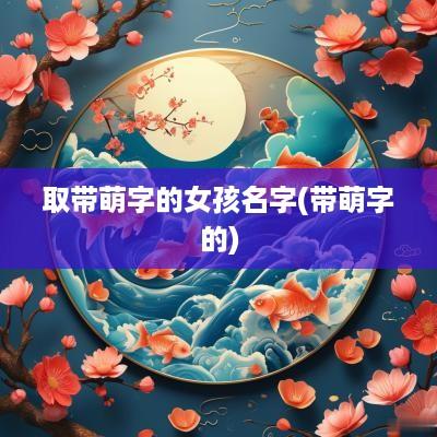 取带萌字的女孩名字(带萌字的)