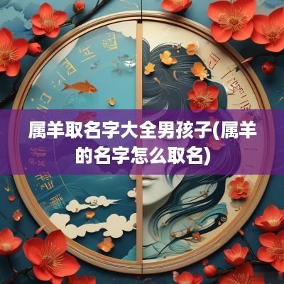 属羊取名字大全男孩子(属羊的名字怎么取名)