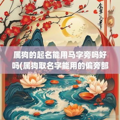 属狗的起名能用马字旁吗好吗(属狗取名字能用的偏旁部首)