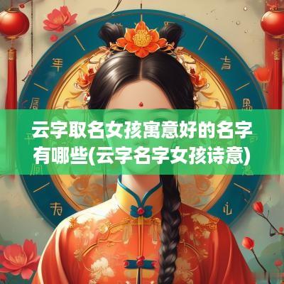 云字取名女孩寓意好的名字有哪些(云字名字女孩诗意)