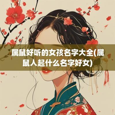 属鼠好听的女孩名字大全(属鼠人起什么名字好女)