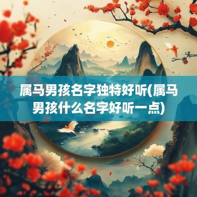 属马男孩名字独特好听(属马男孩什么名字好听一点)