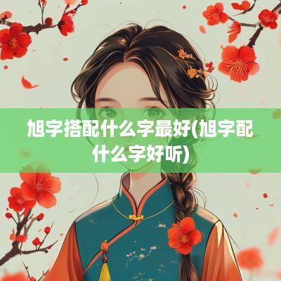 旭字搭配什么字最好(旭字配什么字好听)