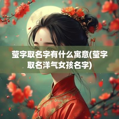 莹字取名字有什么寓意(莹字取名洋气女孩名字)