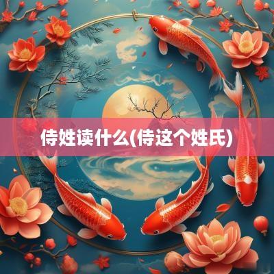 侍姓读什么(侍这个姓氏)