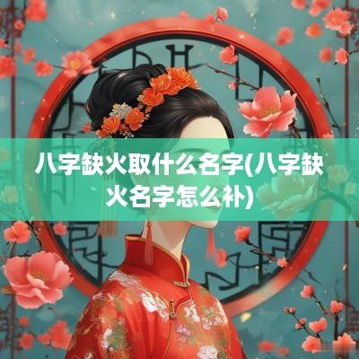 八字缺火取什么名字(八字缺火名字怎么补)