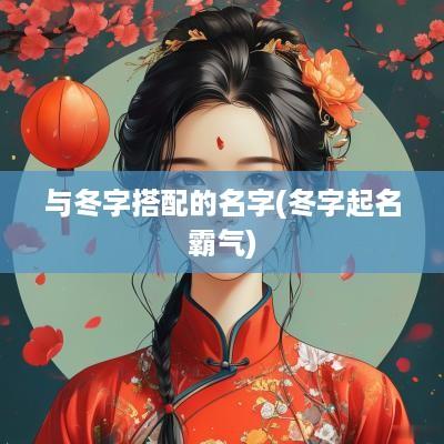 与冬字搭配的名字(冬字起名霸气)