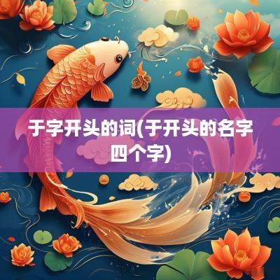 于字开头的词(于开头的名字四个字)