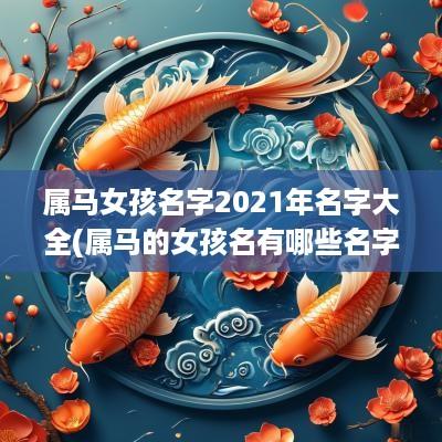 属马女孩名字2025年名字大全(属马的女孩名有哪些名字)