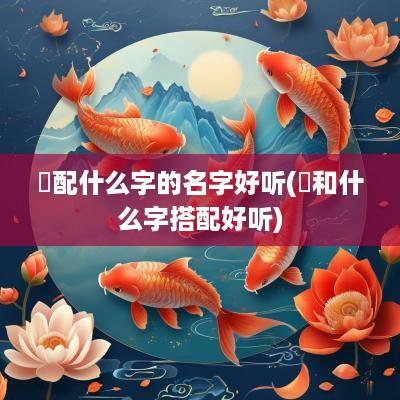 瑄配什么字的名字好听(瑄和什么字搭配好听)