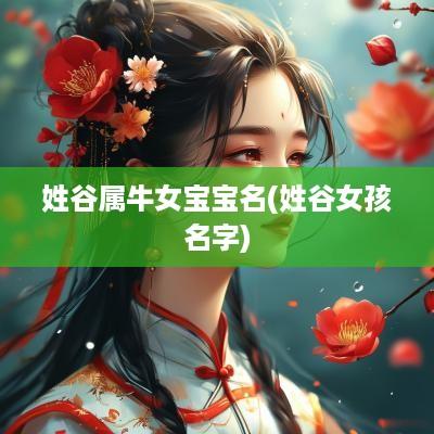 姓谷属牛女宝宝名(姓谷女孩名字)