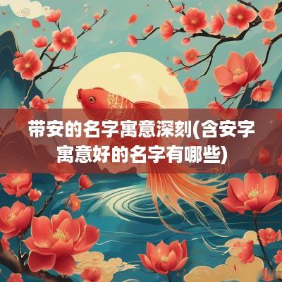 带安的名字寓意深刻(含安字寓意好的名字有哪些)