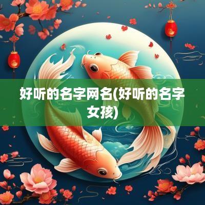 好听的名字网名(好听的名字女孩)