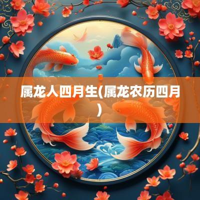 属龙人四月生(属龙农历四月)