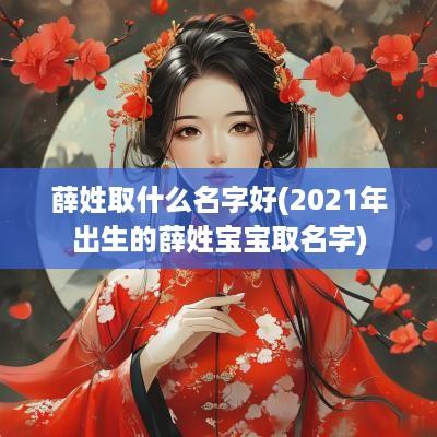 薛姓取什么名字好(2025年出生的薛姓宝宝取名字)