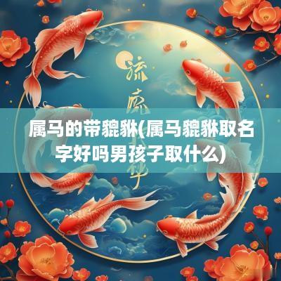 属马的带貔貅(属马貔貅取名字好吗男孩子取什么) 属马的带貔貅(属马貔貅取名字好吗男孩子取什么)