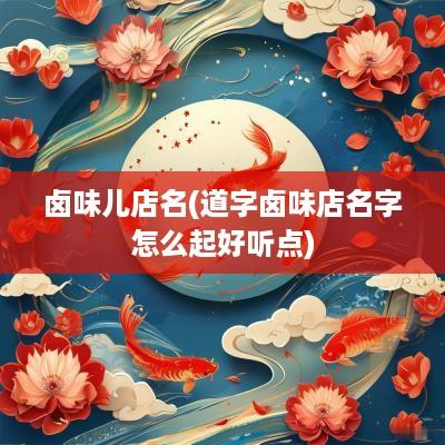 卤味儿店名(道字卤味店名字怎么起好听点)