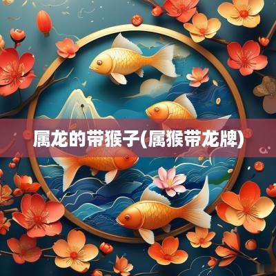 属龙的带猴子(属猴带龙牌)
