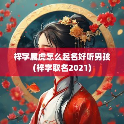 梓字属虎怎么起名好听男孩(梓字取名2025)