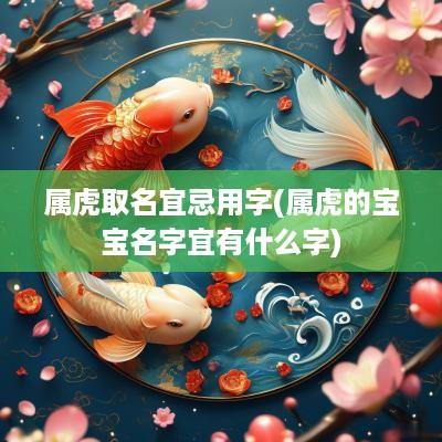 属虎取名宜忌用字(属虎的宝宝名字宜有什么字)