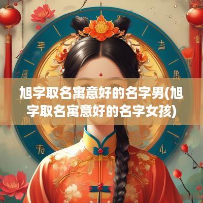 旭字取名寓意好的名字男(旭字取名寓意好的名字女孩)