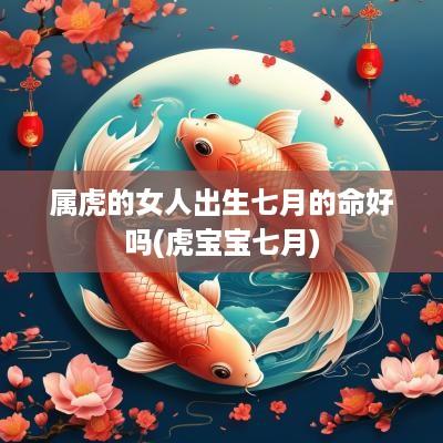属虎的女人出生七月的命好吗(虎宝宝七月)