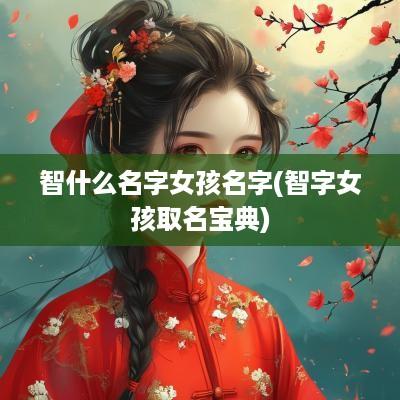 智什么名字女孩名字(智字女孩取名宝典)