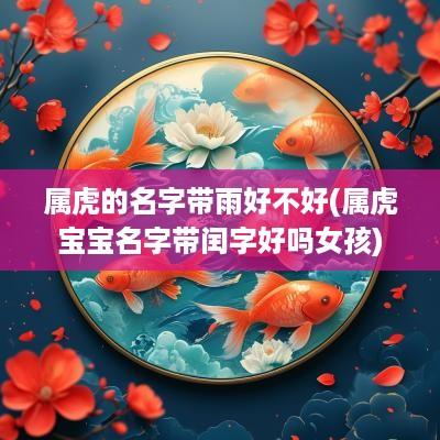 属虎的名字带雨好不好(属虎宝宝名字带闰字好吗女孩)