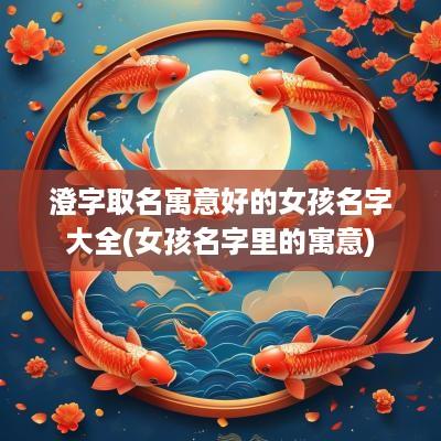 澄字取名寓意好的女孩名字大全(女孩名字里的寓意)