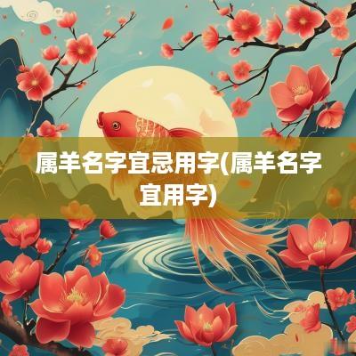 属羊名字宜忌用字(属羊名字宜用字)