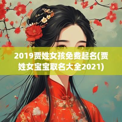 2019贾姓女孩免费起名(贾姓女宝宝取名大全2025)