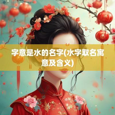字意是水的名字(水字取名寓意及含义)