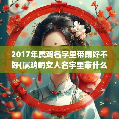 2017年属鸡名字里带雨好不好(属鸡的女人名字里带什么字财运旺盛)