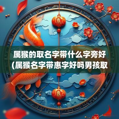 属猴的取名字带什么字旁好(属猴名字带惠字好吗男孩取名)