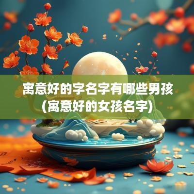 寓意好的字名字有哪些男孩(寓意好的女孩名字)