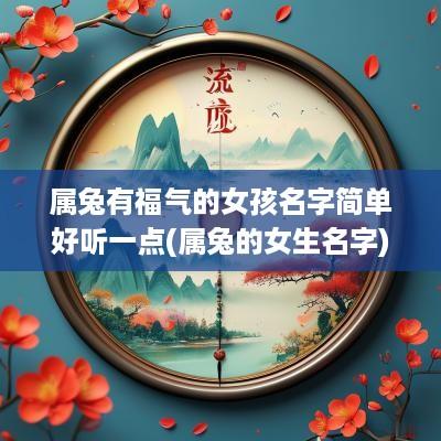 属兔有福气的女孩名字简单好听一点(属兔的女生名字)