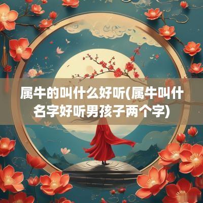 属牛的叫什么好听(属牛叫什名字好听男孩子两个字)