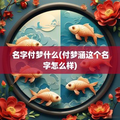 名字付梦什么(付梦涵这个名字怎么样)