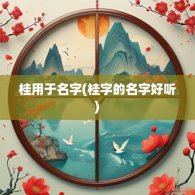 桂用于名字(桂字的名字好听)