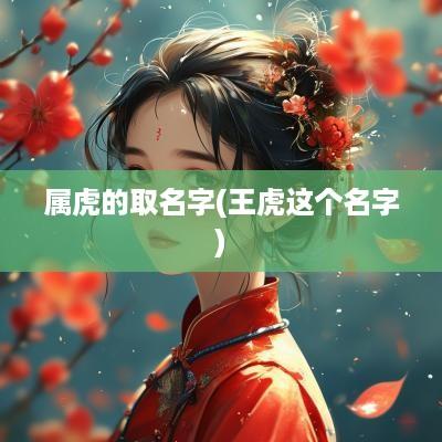 属虎的取名字(王虎这个名字)