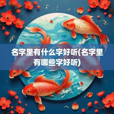 名字里有什么字好听(名字里有哪些字好听)