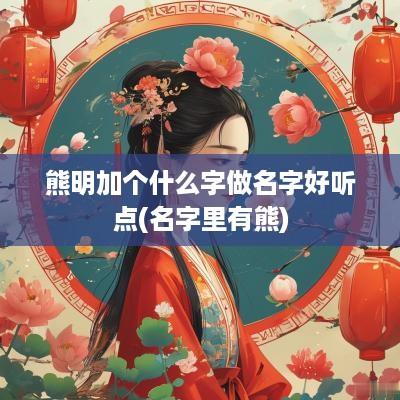 熊明加个什么字做名字好听点(名字里有熊)