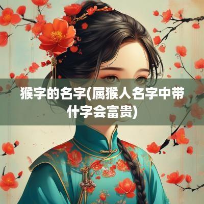 猴字的名字(属猴人名字中带什字会富贵)